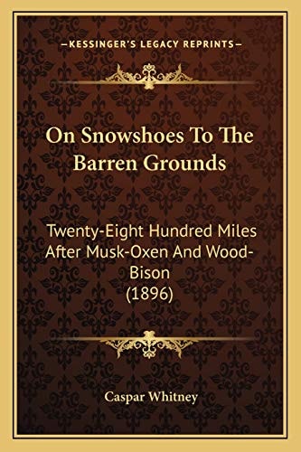 On Snowshoes To The Barren Grounds: Twenty-Eight Hundred Miles After Musk-Oxen And Wood-Bison (1896)