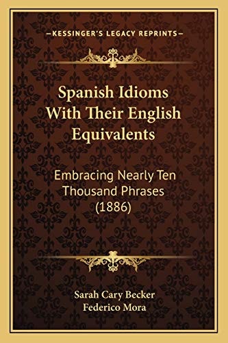 Spanish Idioms With Their English Equivalents: Embracing Nearly Ten Thousand Phrases (1886)