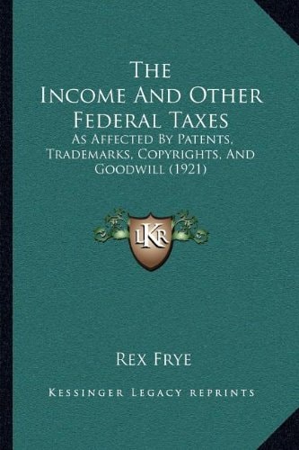 The Income And Other Federal Taxes: As Affected By Patents, Trademarks, Copyrights, And Goodwill (1921)