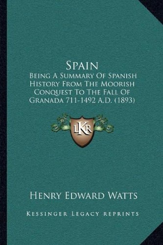 Spain: Being A Summary Of Spanish History From The Moorish Conquest To The Fall Of Granada 711-1492 A.D. (1893)