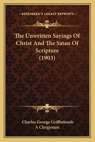 The Unwritten Sayings Of Christ And The Satan Of Scripture (1903)