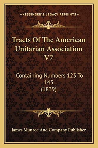 Tracts Of The American Unitarian Association V7: Containing Numbers 123 To 143 (1839)