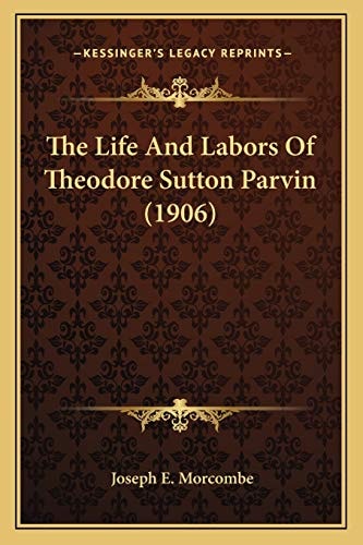 The Life And Labors Of Theodore Sutton Parvin (1906)