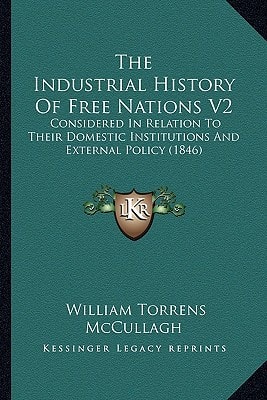 The Industrial History Of Free Nations V2: Considered In Relation To Their Domestic Institutions And External Policy (1846)