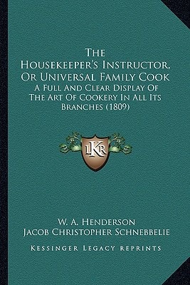 The Housekeeper's Instructor, Or Universal Family Cook: A Full And Clear Display Of The Art Of Cookery In All Its Branches (1809)