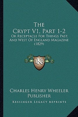 The Crypt V1, Part 1-2: Or Receptacle For Things Past, And West Of England Magazine (1829)