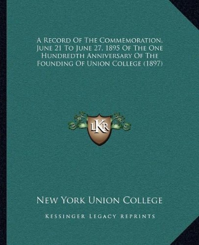 A Record Of The Commemoration, June 21 To June 27, 1895 Of The One Hundredth Anniversary Of The Founding Of Union College (1897)