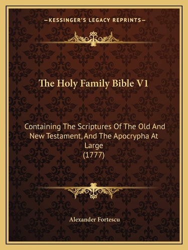 The Holy Family Bible V1: Containing The Scriptures Of The Old And New Testament, And The Apocrypha At Large (1777)