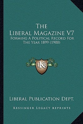 The Liberal Magazine V7: Forming A Political Record For The Year 1899 (1900)