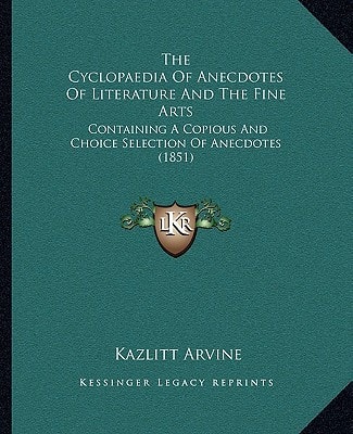 The Cyclopaedia Of Anecdotes Of Literature And The Fine Arts: Containing A Copious And Choice Selection Of Anecdotes (1851)