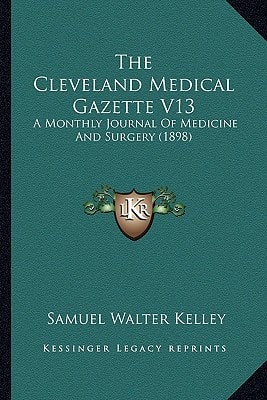 The Cleveland Medical Gazette V13: A Monthly Journal Of Medicine And Surgery (1898)