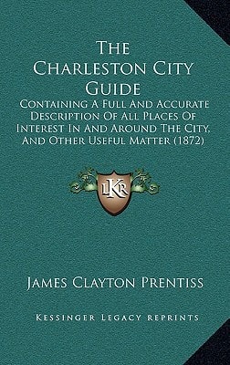 The Charleston City Guide: Containing A Full And Accurate Description Of All Places Of Interest In And Around The City, And Other Useful Matter (1872)