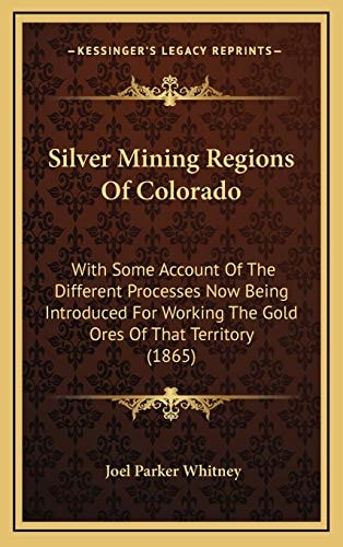 Silver Mining Regions Of Colorado: With Some Account Of The Different Processes Now Being Introduced For Working The Gold Ores Of That Territory (1865)