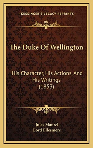 The Duke Of Wellington: His Character, His Actions, And His Writings (1853)