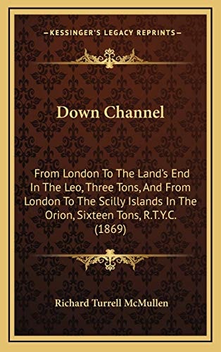 Down Channel: From London To The Land's End In The Leo, Three Tons, And From London To The Scilly Islands In The Orion, Sixteen Tons, R.T.Y.C. (1869)