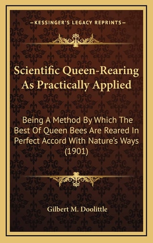 Scientific Queen-Rearing As Practically Applied: Being A Method By Which The Best Of Queen Bees Are Reared In Perfect Accord With Nature's Ways (1901)