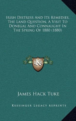 Irish Distress And Its Remedies, The Land Question, A Visit To Donegal And Connaught In The Spring Of 1880 (1880)