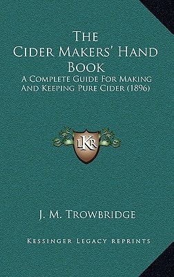 The Cider Makers' Hand Book: A Complete Guide For Making And Keeping Pure Cider (1896)