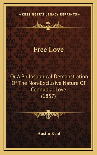Free Love: Or A Philosophical Demonstration Of The Non-Exclusive Nature Of Connubial Love (1857)