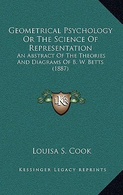Geometrical Psychology Or The Science Of Representation: An Abstract Of The Theories And Diagrams Of B. W. Betts (1887)