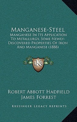 Manganese-Steel: Manganese In Its Application To Metallurgy, Some Newly-Discovered Properties Of Iron And Manganese (1888)