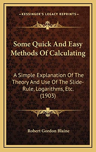 Some Quick And Easy Methods Of Calculating: A Simple Explanation Of The Theory And Use Of The Slide-Rule, Logarithms, Etc. (1903)