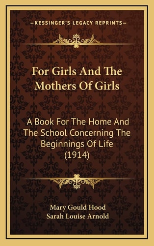 For Girls And The Mothers Of Girls: A Book For The Home And The School Concerning The Beginnings Of Life (1914)
