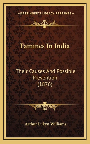 Famines In India: Their Causes And Possible Prevention (1876)