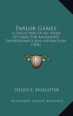 Parlor Games: A Collection Of All Kinds Of Games For Amusement, Entertainment And Instruction (1896)