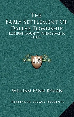 The Early Settlement Of Dallas Township: Luzerne County, Pennsylvania (1901)