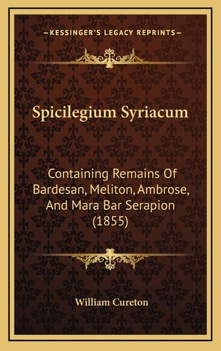 Spicilegium Syriacum: Containing Remains Of Bardesan, Meliton, Ambrose, And Mara Bar Serapion (1855)