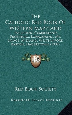 The Catholic Red Book Of Western Maryland: Including Cumberland, Frostburg, Lonaconing, Mt. Savage, Midland, Westernport, Barton, Hagerstown (1909)