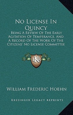 No License In Quincy: Being A Review Of The Early Agitation Of Temperance, And A Record Of The Work Of The Citizens' No License Committee (1899)