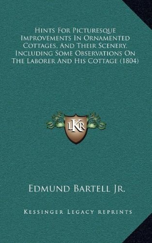 Hints For Picturesque Improvements In Ornamented Cottages, And Their Scenery, Including Some Observations On The Laborer And His Cottage (1804)