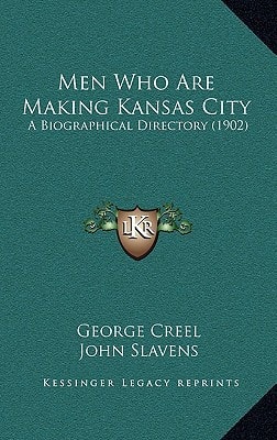 Men Who Are Making Kansas City: A Biographical Directory (1902) (Kessinger Legacy Reprints)