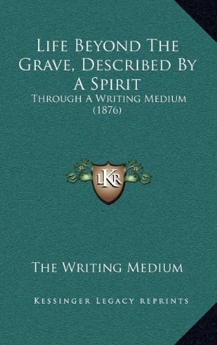 Life Beyond The Grave, Described By A Spirit: Through A Writing Medium (1876)
