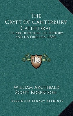 The Crypt Of Canterbury Cathedral: Its Architecture, Its History, And Its Frescoes (1880)