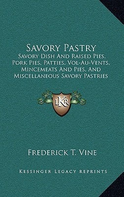 Savory Pastry: Savory Dish And Raised Pies, Pork Pies, Patties, Vol-Au-Vents, Mincemeats And Pies, And Miscellaneous Savory Pastries (1900)