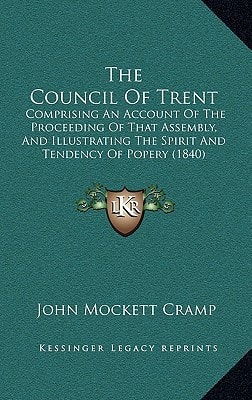The Council Of Trent: Comprising An Account Of The Proceeding Of That Assembly, And Illustrating The Spirit And Tendency Of Popery (1840)