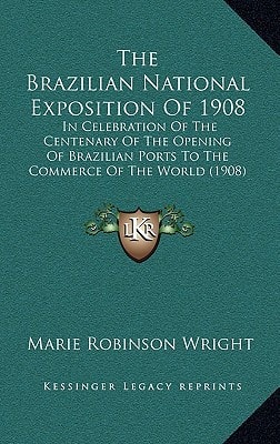 The Brazilian National Exposition Of 1908: In Celebration Of The Centenary Of The Opening Of Brazilian Ports To The Commerce Of The World (1908)