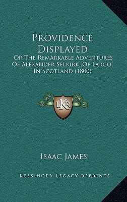 Providence Displayed: Or The Remarkable Adventures Of Alexander Selkirk, Of Largo, In Scotland (1800)