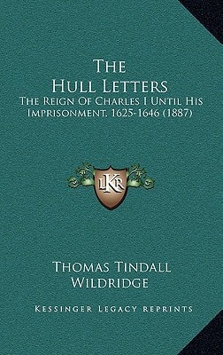 The Hull Letters: The Reign Of Charles I Until His Imprisonment, 1625-1646 (1887)