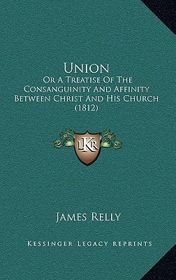 Union: Or A Treatise Of The Consanguinity And Affinity Between Christ And His Church (1812)