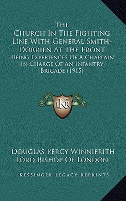 The Church In The Fighting Line With General Smith-Dorrien At The Front: Being Experiences Of A Chaplain In Charge Of An Infantry Brigade (1915)