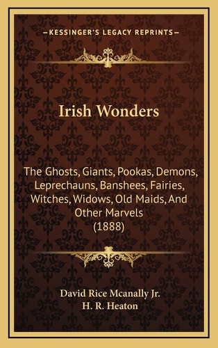 Irish Wonders: The Ghosts, Giants, Pookas, Demons, Leprechauns, Banshees, Fairies, Witches, Widows, Old Maids, And Other Marvels (1888)