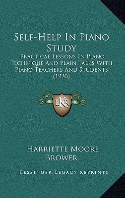 Self-Help In Piano Study: Practical Lessons In Piano Technique And Plain Talks With Piano Teachers And Students (1920)