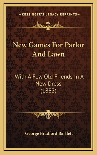 New Games For Parlor And Lawn: With A Few Old Friends In A New Dress (1882)