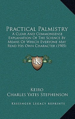 Practical Palmistry: A Clear And Commonsense Explanation Of The Science By Means Of Which Everyone May Read His Own Character (1905)