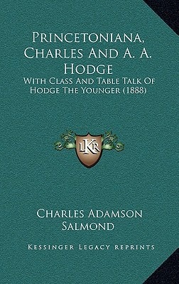 Princetoniana, Charles And A. A. Hodge: With Class And Table Talk Of Hodge The Younger (1888)