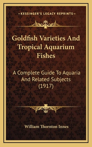 Goldfish Varieties And Tropical Aquarium Fishes: A Complete Guide To Aquaria And Related Subjects (1917)